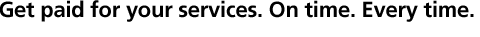 Get Paid for your services. On time. Every time.